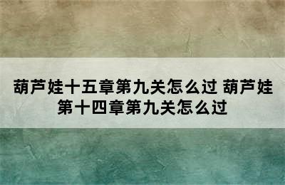 葫芦娃十五章第九关怎么过 葫芦娃第十四章第九关怎么过